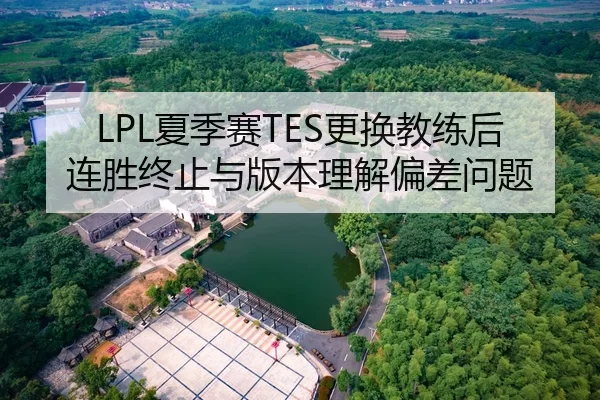 LPL夏季赛TES更换教练后连胜终止与版本理解偏差问题