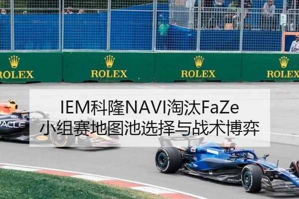 IEM科隆NAVI淘汰FaZe小组赛地图池选择与战术博弈